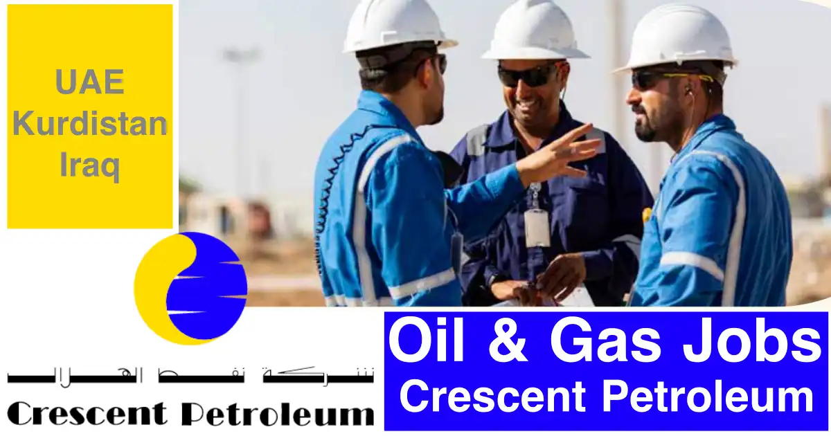 Crescent Petroleum Careers & Jobs UAE-Kurdistan-Iraq 2022 Crescent Petroleum Careers